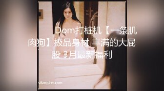 ❤️❤️ Dom打桩机【一条肌肉狗】极品身材 丰满的大屁股 3月最新福利