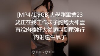 [MP4/1.9GB]大學剛畢業23歲正在找工作妹子約炮大神壹直說肉棒好大從頭叫到尾強行內射還生氣了