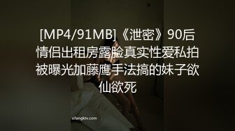 [MP4/91MB]《泄密》90后情侣出租房露脸真实性爱私拍被曝光加藤鹰手法搞的妹子欲仙欲死