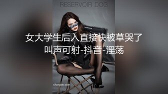 女大学生后入直接快被草哭了叫声可射-抖音-淫荡