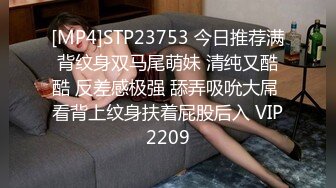 [MP4]STP23753 今日推荐满背纹身双马尾萌妹 清纯又酷酷 反差感极强 舔弄吸吮大屌 看背上纹身扶着屁股后入 VIP2209