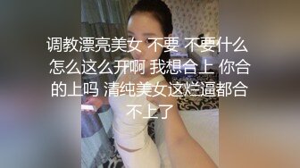 调教漂亮美女 不要 不要什么 怎么这么开啊 我想合上 你合的上吗 清纯美女这烂逼都合不上了