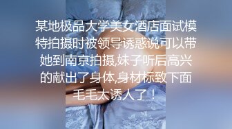 某地极品大学美女酒店面试模特拍摄时被领导诱惑说可以带她到南京拍摄,妹子听后高兴的献出了身体,身材标致下面毛毛太诱人了！