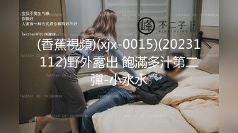 (香蕉視頻)(xjx-0015)(20231112)野外露出 飽滿多汁第二彈-小水水