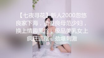 【七夜寻花】新人2000忽悠良家下海，贤妻良母范少妇，换上情趣黑丝，极品美乳女上疯狂摇摆，劲爆刺激