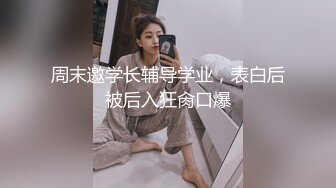 周末邀学长辅导学业，表白后被后入狂肏口爆