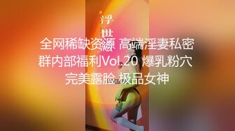 全网稀缺资源 高端淫妻私密群内部福利Vol.20 爆乳粉穴 完美露脸 极品女神