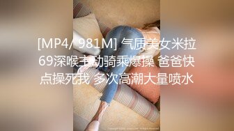 [MP4/ 981M] 气质美女米拉69深喉主动骑乘爆操 爸爸快点操死我 多次高潮大量喷水