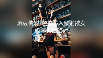 麻豆传媒-色控多人颜射欲女吸茎大量颜射