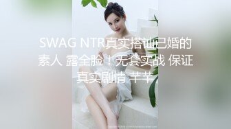 SWAG NTR真实搭讪已婚的素人 露全脸！无套实战 保证真实剧情 芊芊