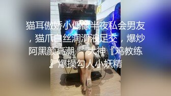 猫耳傲娇小偶像半夜私会男友，猫爪白丝润滑液足交，爆炒阿黑颜高潮❤️大神『鸡教练』爆操勾人小妖精