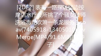 [2DF2] 表哥一路探访路边按摩店水疗会所挑了个骚女技师洗浴毒龙吹箫一条龙服务 - soav(7405918-13405010)_evMerge[MP4/91.6MB][BT种子]