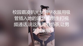 校园霸凌扒光女同学衣服用吸管插入她的逼,还和男生打视频通话,说这里面有奶茶,让男生过来吸