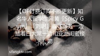 【OF付费订阅不断更新】知名华人留学生网黄「Spicy Gum」「刘玥」双飞服务一边插着白大屌一边和亚洲闺蜜接吻