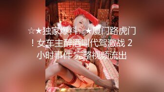 ☆★独家爆料☆★厦门路虎门！女车主醉酒叫代驾激战 2 小时事件 完整视频流出