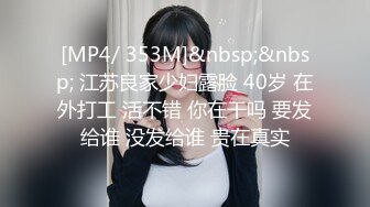 [MP4/ 353M]&nbsp;&nbsp; 江苏良家少妇露脸 40岁 在外打工 活不错 你在干吗 要发给谁 没发给谁 贵在真实