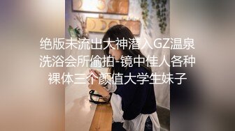 绝版未流出大神潜入GZ温泉洗浴会所偷拍-镜中佳人各种裸体三个颜值大学生妹子