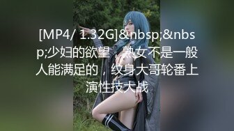 [MP4/ 1.32G]&nbsp;&nbsp;少妇的欲望，熟女不是一般人能满足的，纹身大哥轮番上演性技大战