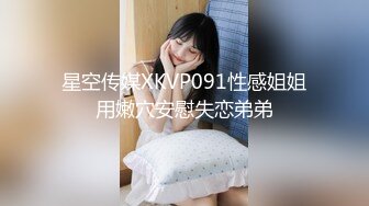 星空传媒XKVP091性感姐姐用嫩穴安慰失恋弟弟