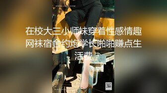 在校大三小师妹穿着性感情趣网袜宿舍约炮学长啪啪赚点生活费