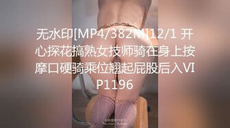 无水印[MP4/382M]12/1 开心探花搞熟女技师骑在身上按摩口硬骑乘位翘起屁股后入VIP1196