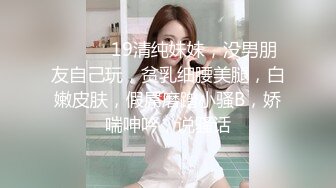 ❤️❤️19清纯妹妹，没男朋友自己玩，贫乳细腰美腿，白嫩皮肤，假屌磨蹭小骚B，娇喘呻吟，说骚话