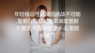 年轻极品性瘾情侣挑战不可能,誓要在帝都每壹家澡堂里都干壹次,外面顾客走来去,里面褕褕艹