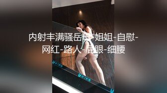 内射丰满骚岳母-姐姐-自慰-网红-路人-屁眼-细腰