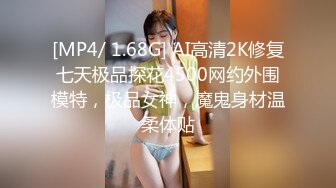 [MP4/ 1.68G] AI高清2K修复七天极品探花4500网约外围模特，极品女神，魔鬼身材温柔体贴