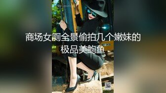 商场女厕全景偷拍几个嫩妹的极品美鲍鱼