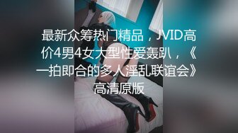 最新众筹热门精品，JVID高价4男4女大型性爱轰趴，《一拍即合的多人淫乱联谊会》高清原版