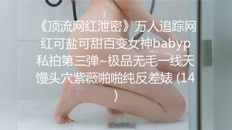 《顶流网红泄密》万人追踪网红可盐可甜百变女神babyp私拍第三弹~极品无毛一线天馒头穴紫薇啪啪纯反差婊 (14)