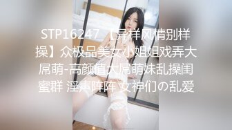 STP16247 【异样风情别样操】众极品美女小姐姐戏弄大屌萌-高颜值大屌萌妹乱操闺蜜群 淫声阵阵 女神们の乱爱