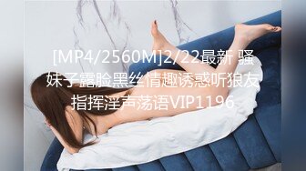 [MP4/2560M]2/22最新 骚妹子露脸黑丝情趣诱惑听狼友指挥淫声荡语VIP1196