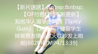 【新片速遞】&nbsp;&nbsp; ✨【OF付费订阅不断更新】知名华人留学生网黄「Spicy Gum」「刘玥」午睡留学生妹被男友撩起欲火在沙发上啪啪[602MB/MP4/13:39]