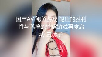 国产AV 鲍鱼游戏 鲍鱼的胜利 性与苦痛的愉虐游戏再度启动 夏晴子