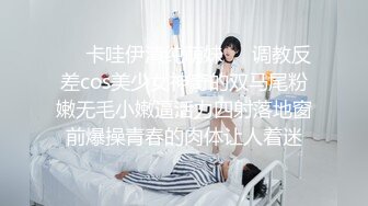 ❤️卡哇伊清纯萌妹❤️调教反差cos美少女神奇的双马尾粉嫩无毛小嫩逼活力四射落地窗前爆操青春的肉体让人着迷