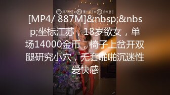 [MP4/ 887M]&nbsp;&nbsp;坐标江苏，18岁欲女，单场14000金币，椅子上岔开双腿研究小穴，无套啪啪沉迷性爱快感