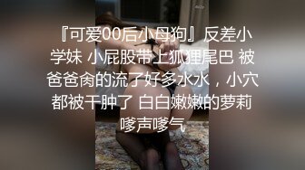 『可爱00后小母狗』反差小学妹 小屁股带上狐狸尾巴 被爸爸肏的流了好多水水，小穴都被干肿了 白白嫩嫩的萝莉嗲声嗲气