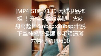 [MP4]STP27139 网红极品御姐 ！开档肉丝丝美腿！火辣身材超棒&nbsp;&nbsp;半脱下丝袜翘臀摇摆 多毛骚逼掰穴特写 VIP0600