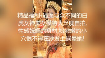 精品福利-逼逼与众不同的白虎女神美女模特大尺度自拍,性感妩媚的身材,粉嫩嫩的小穴恨不得在沙发上操晕她!