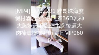 [MP4]STP32291 胖哥珠海度假村酒店约外围 - ??36D乳神大胸妹逼毛浓密性感 惨遭大肉棒虐操撸射奶子上 VIP0600