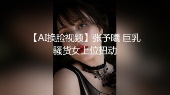 【AI换脸视频】张予曦 巨乳骚货女上位扭动