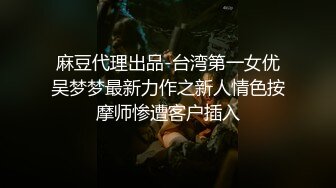 麻豆代理出品-台湾第一女优吴梦梦最新力作之新人情色按摩师惨遭客户插入