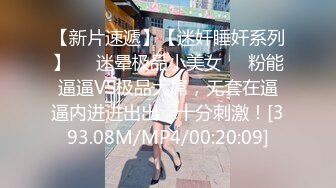 【新片速遞】【迷奸睡奸系列】❤️迷晕极品小美女❤️粉能逼逼VS极品大屌，无套在逼逼内进进出出，十分刺激！[393.08M/MP4/00:20:09]