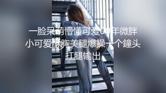 一脸呆萌懵懂可爱00年微胖小可爱酥胸美腿爆操一个鐘头扛腿输出