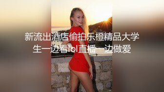 新流出酒店偷拍乐橙精品大学生一边看lol直播一边做爱