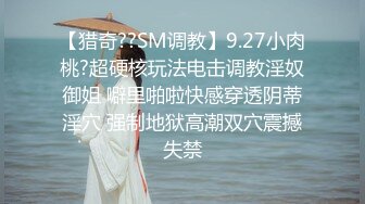 【猎奇??SM调教】9.27小肉桃?超硬核玩法电击调教淫奴御姐 噼里啪啦快感穿透阴蒂淫穴 强制地狱高潮双穴震撼失禁