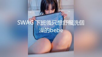 SWAG 下班後只想舒服洗個澡的bebe