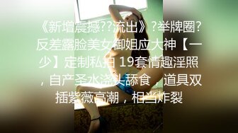 《新增震撼??流出》?举牌圈?反差露脸美女御姐应大神【一少】定制私拍 19套情趣淫照，自产圣水浇头舔食，道具双插紫薇高潮，相当炸裂